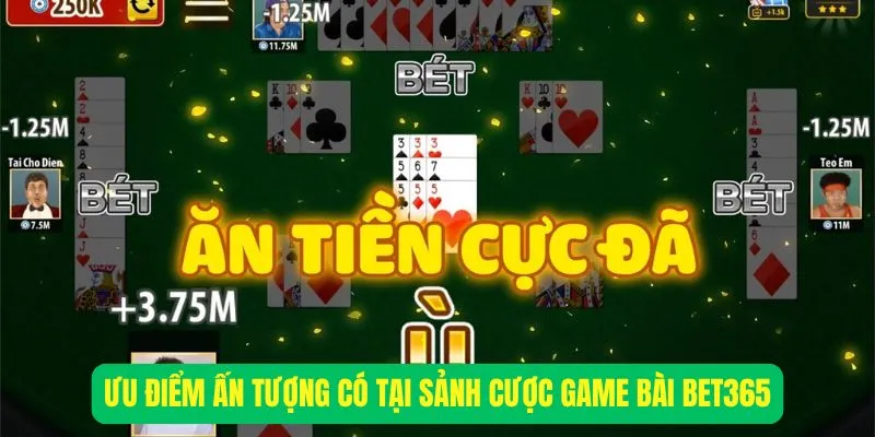 Ưu điểm ấn tượng có tại sảnh cược game bài Bet365