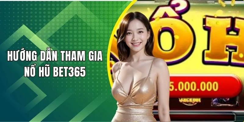 4 bước tham gia chơi nổ hũ Bet365 đơn giản